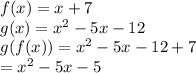 f(x) = x + 7 \\ g(x) =  {x}^{2}  - 5x - 12 \\ g(f(x)) = {x}^{2}  - 5x - 12  + 7 \\ = {x}^{2}  - 5x - 5