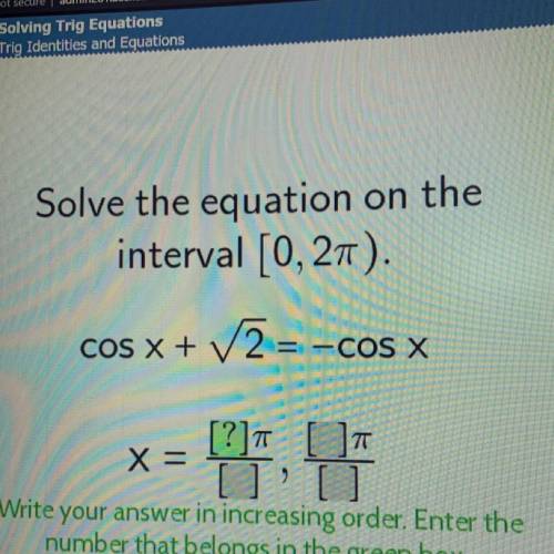 Solve the equation on the

interval [0, 21).
COS X + V2=-
-COS X
X =
[?] []T
[0