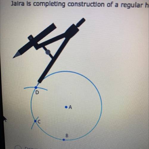 Jaira is completing construction of a regular hexagon Inscribed in a circle, as shown below: What s