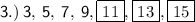 \sf \: 3.) \: 3, \: 5, \: 7, \: 9, \boxed{11}, \boxed{13}, \boxed{15}