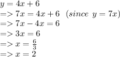 y = 4x + 6 \\  =   7x = 4x + 6 \:  \:  \: (since \:  \: y = 7x) \\  =   7x - 4x = 6 \\  =   3x = 6 \\  =   x =  \frac{6}{3}  \\  =   x = 2