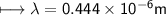 \\ \sf\longmapsto \lambda=0.444\times 10^{-6}m