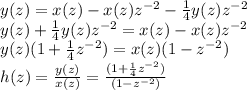 y(z) = x(z) - x(z) {z}^{ - 2}  -  \frac{1}{4} y(z) {z}^{ - 2}  \\ y(z) + \frac{1}{4} y(z) {z}^{ - 2} = x(z) - x(z) {z}^{ - 2} \\ y(z) (1 + \frac{1}{4}{z}^{ - 2}) = x(z)(1 - {z}^{ - 2}) \\  h(z) = \frac{y(z)}{x(z)}  =  \frac{(1 + \frac{1}{4}{z}^{ - 2})}{(1 - {z}^{ - 2})}