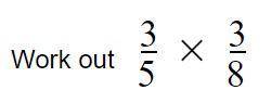 What is 3/5 x (times/multiply by) 3/8?