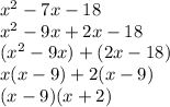 {x}^{2}  - 7x - 18 \\  {x}^{2}  - 9x + 2x - 18 \\ ( {x}^{2} - 9x) + (2x - 18) \\ x(x - 9) + 2(x - 9) \\ (x - 9)(x + 2)