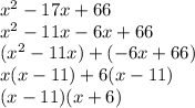 {x}^{2}  - 17x + 66 \\  {x}^{2}  - 11x - 6x + 66 \\ ( {x}^{2}  - 11x)  +  ( - 6x + 66) \\ x(x - 11) + 6(x - 11) \\ (x - 11)(x + 6)