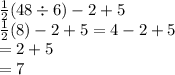 \frac{1}{2} (48 \div6) - 2 + 5 \\  \frac{1}{2} (8) - 2 + 5 = 4 - 2 + 5 \\  = 2 + 5 \\  = 7