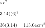 \pi r^2\\\\\(3.14) (6)^2\\\\36(3.14) = 113.04cm^2