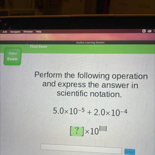 Perform the following operation

and express the answer in
scientific notation.
5.0x10-5 + 2.0x10-