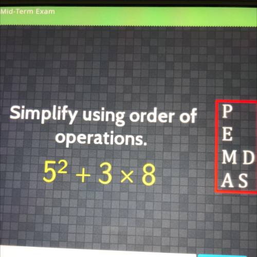 Simplify using order of
operations.
52 + 3x8
P
E
MD
AS