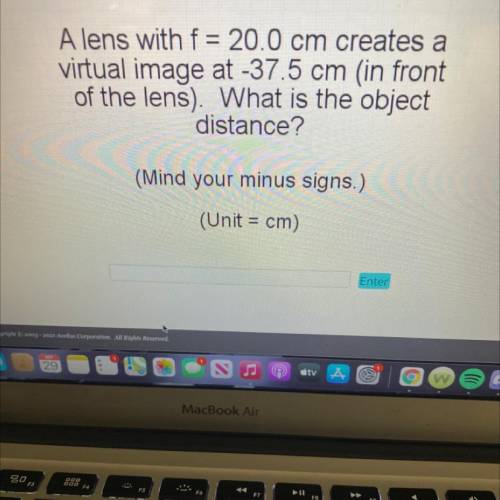 PLEASE HELP!! A lens with f= 20.0 cm creates a

virtual image at -37.5 cm (in front
of the lens).
