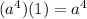 (a^4)(1) = a^4