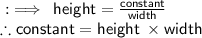 \sf :  \implies \: height =  \frac{constant}{width} \:  \:  \:  \:  \:  \:   \\  \therefore \sf constant = height \:   \times width