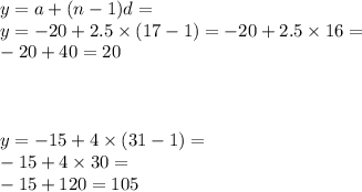 y = a +( n - 1)d =  \\ y =  - 20 + 2.5 \times (17 - 1) =  - 20 + 2.5 \times 16 =   \\  - 20 + 40 = 20 \\  \\  \\  \\ y =  - 15 + 4 \times (31 - 1) =  \\  - 15 + 4 \times 30 =  \\  - 15 + 120 = 105