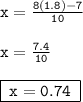 { \tt{x =  \frac{8(1.8) - 7}{10} }} \\  \\ { \tt{x =  \frac{7.4}{10} }} \\  \\ { \boxed{ \tt{ \: x = 0.74 \: }}}