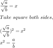 \dfrac{\sqrt{a}}{\sqrt{b}}=x\\\\Take \ square \ both \ sides,\\\\(\dfrac{\sqrt{a}}{\sqrt{b}})^{2}=x^{2}\\\\x^{2}=\dfrac{a}{b}