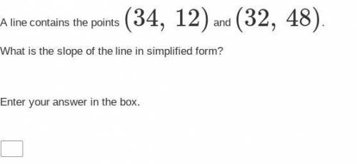 A line contains the points (34, 12) and (32, 48).

What is the slope of the line in simplified for