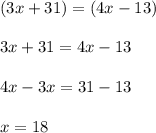(3x + 31) = (4x - 13) \\  \\ 3x + 31 = 4x - 13 \\  \\ 4x - 3x = 31 - 13 \\  \\ x = 18