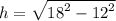 h =  \sqrt{ {18}^{2}  -  {12}^{2} }