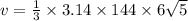 v =  \frac{1}{3}  \times 3.14 \times 144 \times 6 \sqrt{5}