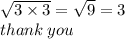 \sqrt{3 \times 3}  =  \sqrt{9}  = 3 \\ thank \: you