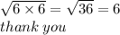 \sqrt{6 \times 6}  =  \sqrt{36}  = 6 \\ thank \: you