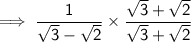 \sf \implies  \dfrac{1}{ \sqrt{3} -  \sqrt{2}  }   \times  \dfrac{\sqrt{3}  +  \sqrt{2} }{\sqrt{3}  +  \sqrt{2} }