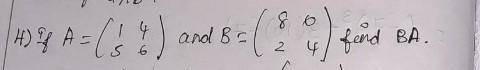 Matrics AssismentQ.4) If A = [1 5 ; 4 6] and B = [8 2 ; 0 4] then find BA.