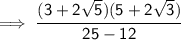 \sf \implies\cfrac{(3 + 2 \sqrt{5})(5+2 \sqrt{3}  ) }{25 - 12   }