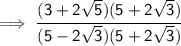 { \sf \implies\cfrac{(3 + 2 \sqrt{5})(5+2 \sqrt{3}  ) }{(5 - 2 \sqrt{3})({5+2 \sqrt{3}) } }}