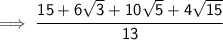 \sf \implies\cfrac{15 + 6 \sqrt{3}  + 10 \sqrt{5}  + 4 \sqrt{15}  }{13  }