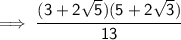 \sf \implies\cfrac{(3 + 2 \sqrt{5})(5+2 \sqrt{3}  ) }{13  }