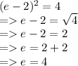 (e - 2)^{2}  = 4 \\  =   e - 2 =  \sqrt{4}  \\  =   e - 2 = 2 \\  =   e = 2 + 2 \\  =   e = 4