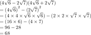 (4 \sqrt{6}  - 2 \sqrt{7} )( 4\sqrt{6}  + 2 \sqrt{7} ) \\  =  {(4 \sqrt{6}) }^{2}  -  {(2 \sqrt{7}) }^{2}  \\  = (4 \times 4 \times  \sqrt{6}  \times  \sqrt{6} ) - (2 \times 2 \times  \sqrt{7}  \times  \sqrt{7} ) \\  = (16 \times 6) - (4 \times 7) \\  = 96 - 28 \\  = 68