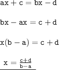 { \tt{ax + c = bx - d}} \\  \\ { \tt{bx - ax = c + d}} \\  \\ { \tt{x(b - a) = c + d}} \\  \\ { \underline{ \tt{ \:  \: x =  \frac{c +  d}{b - a} \:  \:  }}}