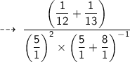 \sf \dashrightarrow \:  \dfrac{ \left(\dfrac{1}{12}  + \dfrac{1}{13} \right) }{\left( \dfrac{5}{1}\right) ^{ 2}  \times\left( \dfrac{5}{1}  + \dfrac{8}{1}   \right) ^{ - 1}}