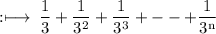 \rm :\longmapsto\:\dfrac{1}{3} + \dfrac{1}{ {3}^{2} }  + \dfrac{1}{ {3}^{3} }  +  -  -  + \dfrac{1}{ {3}^{n} }