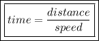 \boxed{ \boxed{time =  \dfrac{distance}{speed}}}