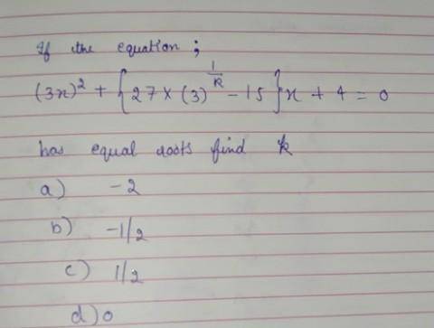 If the equation;(3x)² + {27 × (3)^1/k - 15}x + 4 = 0has equal roots find k