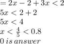 = 2x - 2 + 3x < 2 \\ 5x < 2 + 2 \\ 5x < 4 \\ x <  \frac{4}{5} < 0.8  \\ 0 \: is \: answer