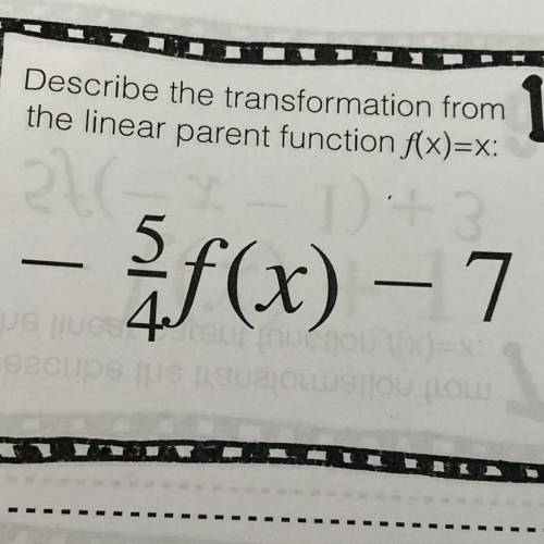 Describe the transformation from the linear parent function f(x)=x: -5/4f(x)-7