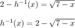 2-h^{-1}(x) = \sqrt{7-x} \\\\ h^{-1}(x) = 2 - \sqrt{7-x}