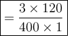 \large\boxed{\rm{=\dfrac{3\times120}{400\times1}}}