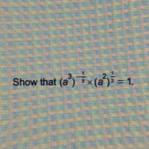 Show that (a^3)^-1/3*(a^2)^1/2=1