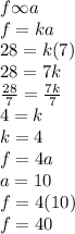 f \infty a \\ f = ka \\28 = k(7) \\ 28 = 7k \\  \frac{28}{7}  =  \frac{7k}{7}  \\ 4 = k \\ k = 4 \\ f = 4a \\ a = 10 \\ f = 4(10) \\ f = 40