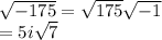 \sqrt{ - 175}  =  \sqrt{175}  \sqrt{ - 1}  \\  = 5i \sqrt{7}