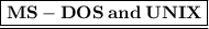 {\underline{\boxed{\bf{MS - DOS \:  and \:  UNIX}}}}