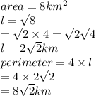 area = 8k {m}^{2}  \\ l =  \sqrt{8}  \\  =  \sqrt{2 \times 4 }  =  \sqrt{2}  \sqrt{4}  \\ l = 2 \sqrt{2} km \\ perimeter = 4 \times l \\  = 4 \times 2 \sqrt{2}  \\  = 8 \sqrt{2} km