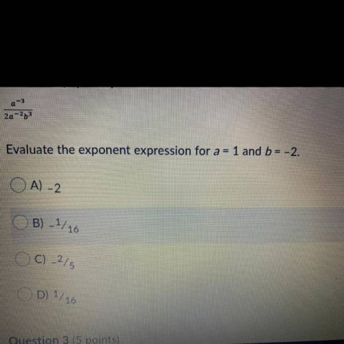 Evaluate the exponent expression for a = 1 and b = -2

A) -2 
B)-1/16
C)-2/5
D)1/16