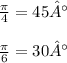 \frac{\pi}{4}  = 45° \\  \\   \frac{\pi}{6}  = 30°